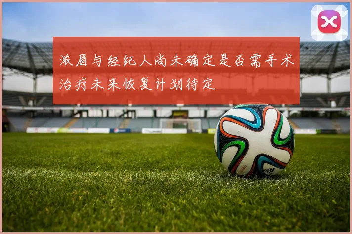 浓眉与经纪人尚未确定是否需手术治疗未来恢复计划待定