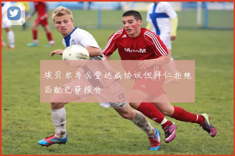 埃贝尔与戈登达成协议但拜仁拒绝匹配巴萨报价