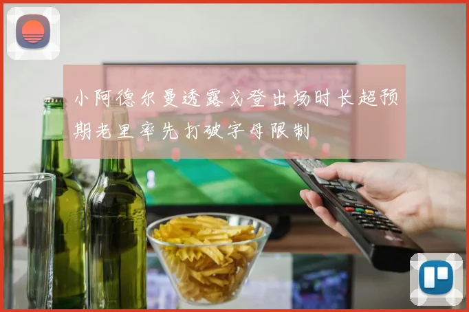 小阿德尔曼透露戈登出场时长超预期老里率先打破字母限制