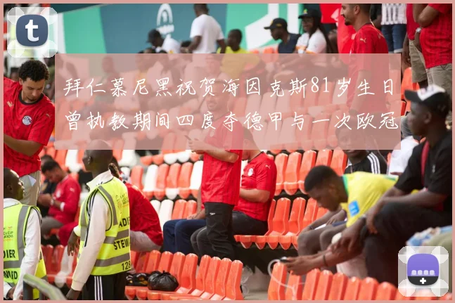 拜仁慕尼黑祝贺海因克斯81岁生日曾执教期间四度夺德甲与一次欧冠荣耀