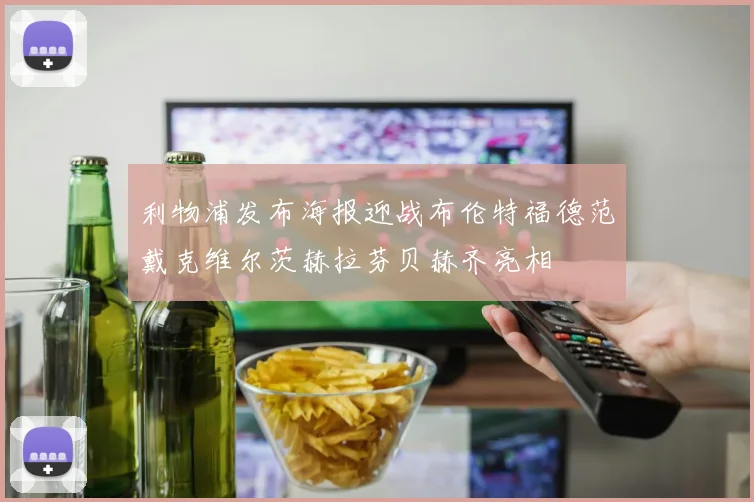 利物浦发布海报迎战布伦特福德范戴克维尔茨赫拉芬贝赫齐亮相