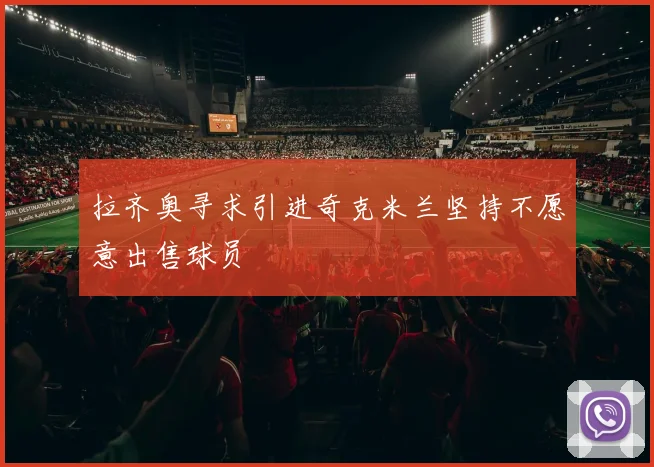拉齐奥寻求引进奇克米兰坚持不愿意出售球员