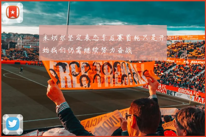 米切尔坚定表态季后赛首轮只是开始我们仍需继续努力奋战