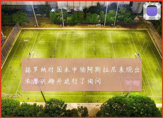 赫罗纳对国米中场阿斯拉尼表现出浓厚兴趣并进行了询问