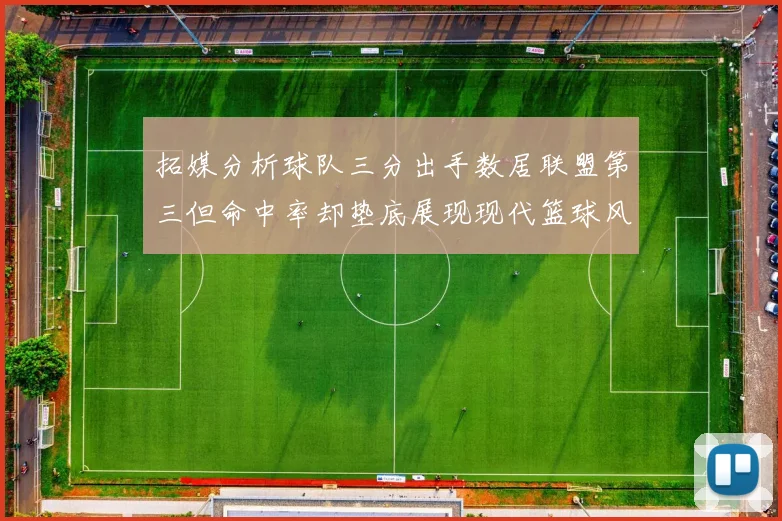 拓媒分析球队三分出手数居联盟第三但命中率却垫底展现现代篮球风格