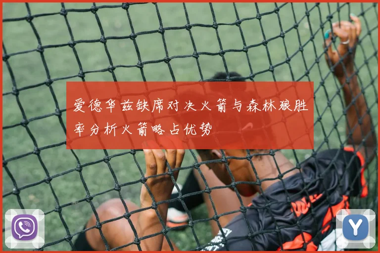 爱德华兹缺席对决火箭与森林狼胜率分析火箭略占优势