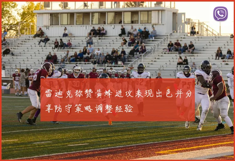 雷迪克称赞黄蜂进攻表现出色并分享防守策略调整经验